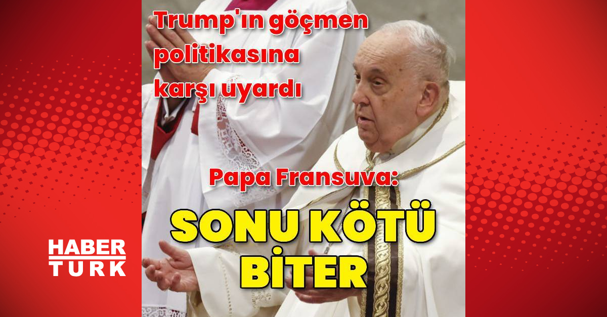 Papa Trump’ın göçmen politikasını eleştirdi: Sonu kötü biter